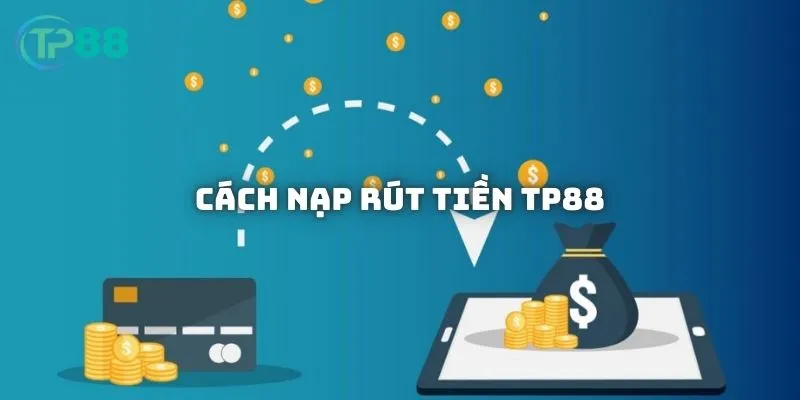 Cách nạp rút tiền TP88 để trải nghiệm mọi game nhanh chóng