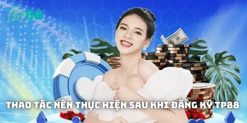 Những việc nên làm sau khi đăng ký TP88 thành công